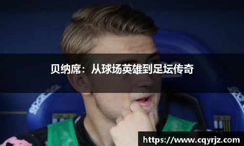 贝纳席：从球场英雄到足坛传奇